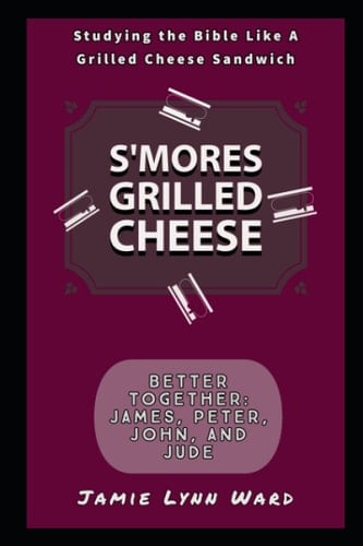 S'mores Grilled Cheese: Better Together: James, Peter, John, and Jude (Studying the Bible Like a Grilled Cheese Sandwich)