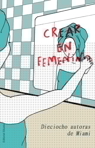 Crear en Femenino Dieciocho Autoras de Miami