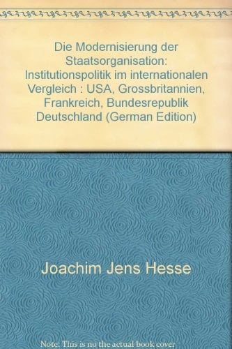 Die Modernisierung der Staatsorganisation Institutionspolitik im internationalen Vergleich : USA, Grossbritannien, Frankreich, Bundesrepublik Deutschland