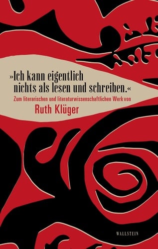 "Ich kann eigentlich nichts als lesen und schreiben." zum literarischen und literaturwissenschaftlichen Werk von Ruth Klüger