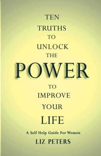 Ten Truths to Unlock the Power to Improve Your Life A Self Help Guide for Women