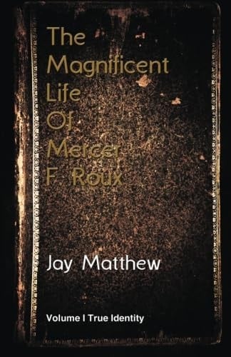 The Magnificent Life Of Mercer F. Roux: Volume I True Identity