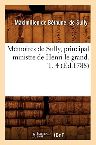 Mémoires de Sully, Principal Ministre de Henri-Le-Grand. T. 4 (Éd.1788)