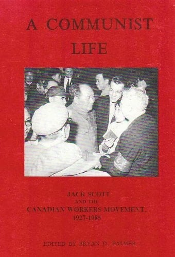 A Communist Life: Jack Scott and the Canadian Workers Movement, 1927-1985