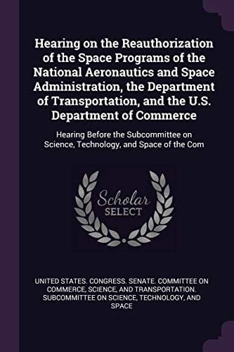 Hearing on the Reauthorization of the Space Programs of the National Aeronautics and Space Administration, the Department of Transportation, and the U.S. Department of Commerce Hearing Before the Subcommittee on Science, Technology, and Space of the Com