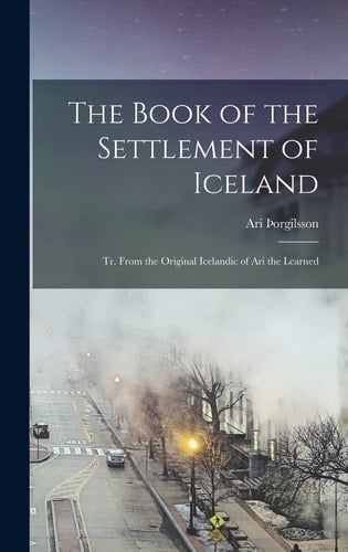 The Book of the Settlement of Iceland Tr. From the Original Icelandic of Ari the Learned