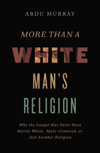 More Than a White Man's Religion Why the Gospel Has Never Been Merely White, Male-Centered, Or Just Another Religion