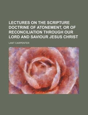 Lectures on the Scripture Doctrine of Atonement, or of Reconciliation Through Our Lord and Saviour Jesus Christ