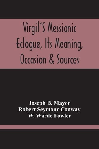 Virgil'S Messianic Eclogue, Its Meaning, Occasion & Sources