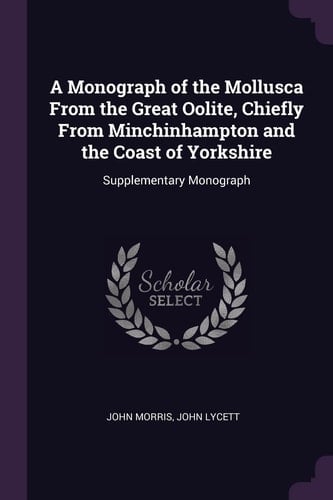 A Monograph of the Mollusca From the Great Oolite, Chiefly From Minchinhampton and the Coast of Yorkshire Supplementary Monograph