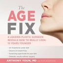 The Age Fix A Leading Plastic Surgeon Reveals how to Really Look 10 Years Younger