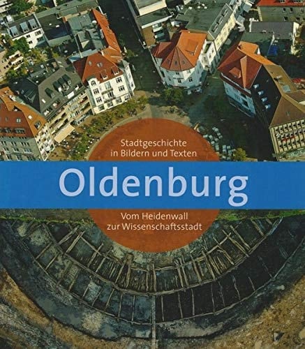 Oldenburg Stadtgeschichte in Bildern und Texten ; vom Heidenwall zur Wissenschaftsstadt