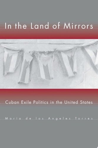 In the Land of Mirrors Cuban Exile Politics in the United States