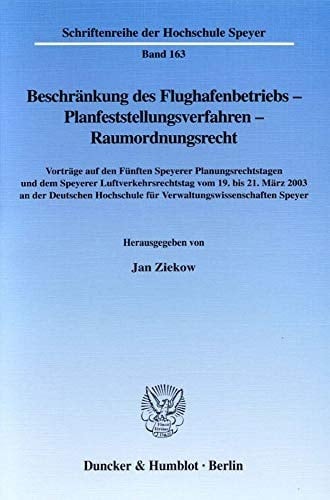 Beschränkung des Flughafenbetriebs - Planfeststellungsverfahren - Raumordnungsrecht Vorträge auf den Fünften Speyerer Planungsrechtstagen und dem Speyerer Luftverkehrsrechtstag vom 19. bis 21. März 2003 an der Deutschen Hochschule für Verwaltungswissenschaften Speyer