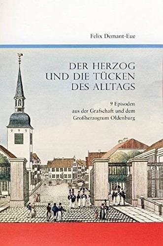 Der Herzog und die Tücken des Alltags 9 Episoden aus der Grafschaft und dem Großherzogtum Oldenburg
