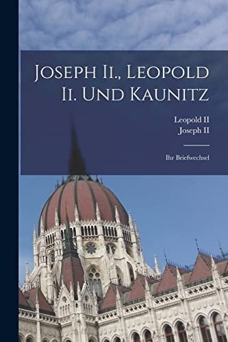 Joseph Ii., Leopold Ii. Und Kaunitz: Ihr Briefwechsel (French Edition)