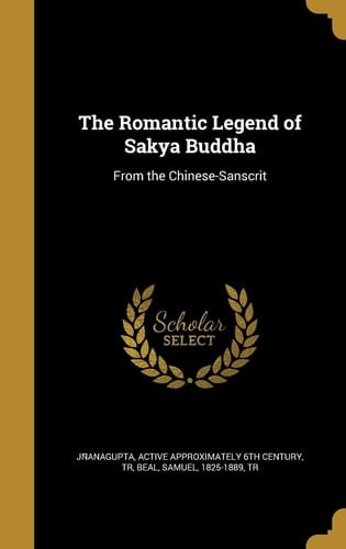 The Romantic Legend of Sâkya Buddha From the Chinese-Sanscrit