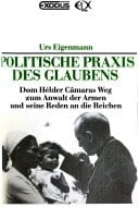 Politische Praxis des Glaubens: Dom Hélder Câmaras Weg zum Anwalt der Armen und seine Reden an die Reichen : Urs Eigenmann.