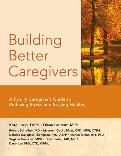 Building Better Caregivers A Caregiver's Guide to Reducing Stress and Staying Healthy