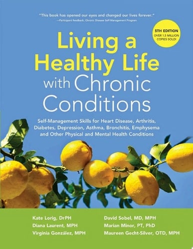 Living a Healthy Life with Chronic Conditions Self-Management Skills for Heart Disease, Arthritis, Diabetes, Depression, Asthma, Bronchitis, Emphysema and Other Physical and Mental Health Conditions