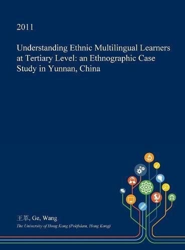 Understanding Ethnic Multilingual Learners at Tertiary Level An Ethnographic Case Study in Yunnan, China