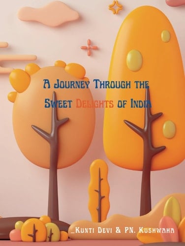 A Journey Through the Sweet Delights of India: Exploring Indian Desserts, Recipes, and Cultural Traditions: Embarking on a Sweet Odyssey: Exploring the Delightful Evolution of Indian Sweets