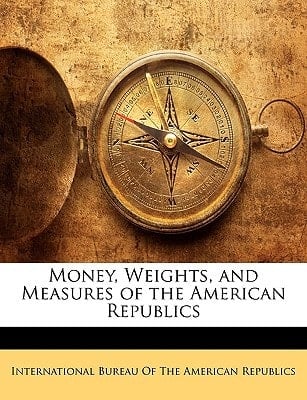 Money, Weights, and Measures of the American Republics