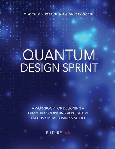 Quantum Design Sprint A Workbook for Designing a Quantum Computing Application and Disruptive Business Model