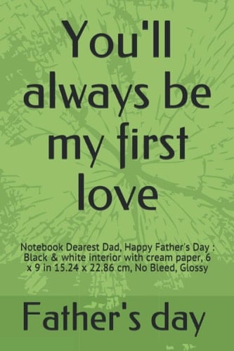 You'll always be my first love: Notebook Dearest Dad, Happy Father's Day : Black & white interior with cream paper, 6 x 9 in 15.24 x 22.86 cm, No Bleed, Glossy