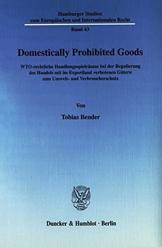 Domestically prohibited goods WTO-rechtliche Handlungsspielräume bei der Regulierung des Handels mit im Exportland verbotenen Gütern zum Umwelt- und Verbraucherschutz