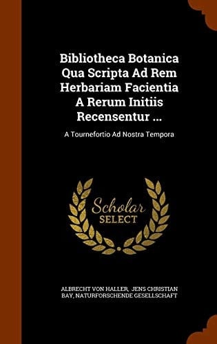 Bibliotheca Botanica Qua Scripta Ad Rem Herbariam Facientia a Rerum Initiis Recensentur ... A Tournefortio Ad Nostra Tempora