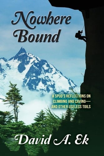 Nowhere Bound A Spud's Reflections on Climbing and Caving-and Other Useless Toils