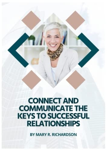 Connect and Communicate The Keys to Successful Relationships: Learn the Secrets of Successful Communication and Create Fulfilling Relationships