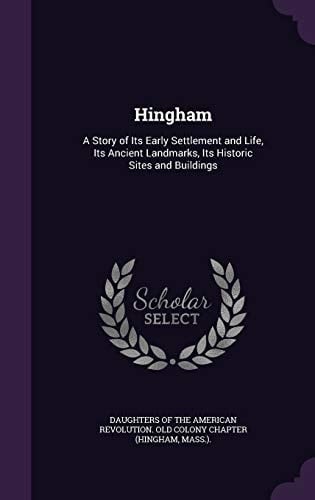 Hingham A Story of Its Early Settlement and Life, Its Ancient Landmarks, Its Historic Sites and Buildings