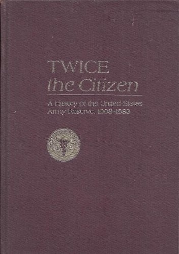 Twice the Citizen A History of the United States Army Reserve, 1908-1983