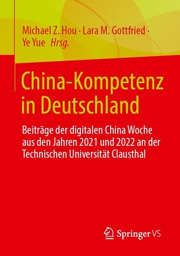 China-Kompetenz in Deutschland Beiträge der digitalen China Woche aus den Jahren 2021 und 2022 an der Technischen Universität Clausthal