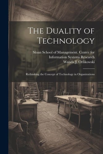 The Duality of Technology Rethinking the Concept of Technology in Organizations