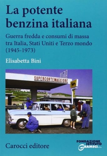 La potente benzina italiana guerra fredda e consumi di massa tra Italia, Stati Uniti e terzo mondo, 1945-1973