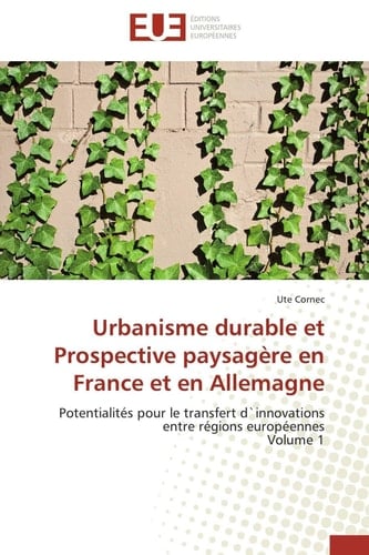 Urbanisme durable et Prospective paysagère en France et en Allemagne Potentialités pour le transfert d`innovations entre régions européennes Volume 1
