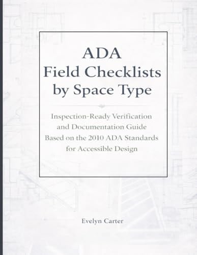 Ada Field Checklists By Space Type: Inspection-ready Verification And Documentation Guide Based On The 2010 Ada Standards For Accessible Design (the Built Environment Accessibility Series)