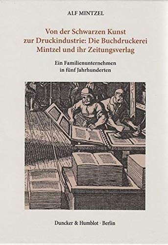 Von Der Schwarzen Kunst Zur Druckindustrie: Die Buchdruckerei Mintzel Und Ihr Zeitungsverlag: Ein Familienunternehmen in Funf Jahrhunderten. Band I: ... II: Von 18 Bis Zur Gegenwart (German Edition)