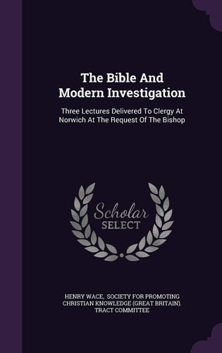 The Bible And Modern Investigation Three Lectures Delivered To Clergy At Norwich At The Request Of The Bishop