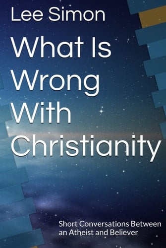 What Is Wrong With Christianity: Short Conversations Between an Atheist and Believer