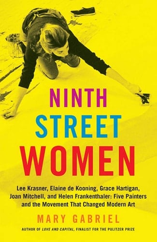 Ninth Street Women Lee Krasner, Elaine de Kooning, Grace Hartigan, Joan Mitchell, and Helen Frankenthaler: Five Painters and the Movement That Changed Modern Art