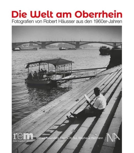Die Welt am Oberrhein Fotografien von Robert Häusser aus den 1960er-Jahren