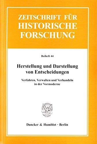 Herstellung Und Darstellung Von Entscheidungen: Verfahren, Verwalten Und Verhandeln in Der Vormoderne (Zeitschrift Fur Historische Forschung. Beihefte) (German Edition)