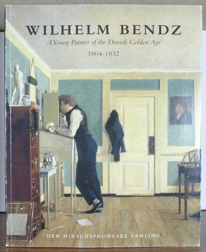 Wilhelm Bendz, 1804-1832 A Young Painter of the Danish Golden Age : the Hirschsprung Collection, 17 February-27 May 1996