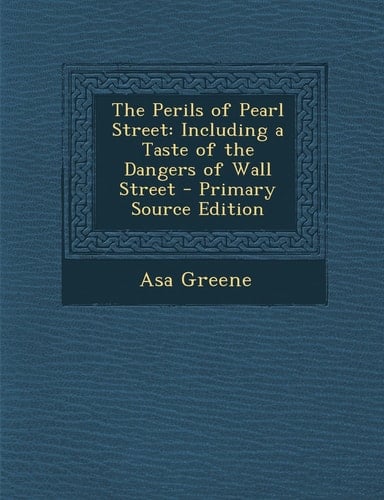 The Perils of Pearl Street Including a Taste of the Dangers of Wall Street - Primary Source Edition