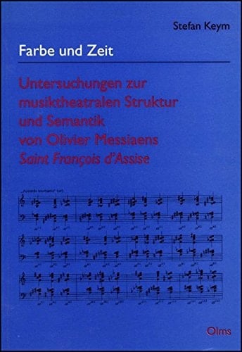 Farbe und Zeit Untersuchungen zur musiktheatralen Struktur und Semantik von Olivier Messiaens Saint François d'Assise