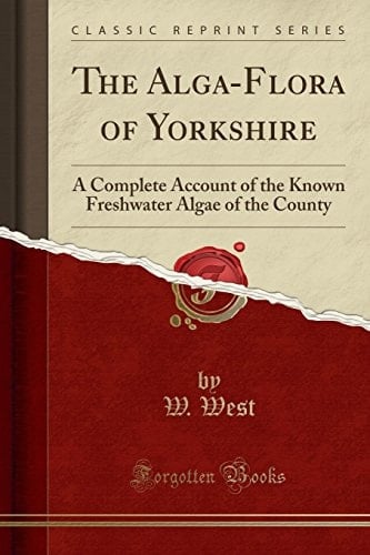 The Alga-Flora of Yorkshire A Complete Account of the Known Freshwater Algae of the County (Classic Reprint)
